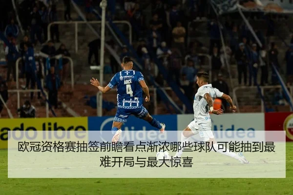 欧冠资格赛抽签前瞻看点渐浓哪些球队可能抽到最难开局与最大惊喜