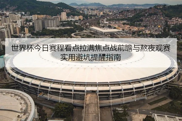 世界杯今日赛程看点拉满焦点战前瞻与熬夜观赛实用避坑提醒指南